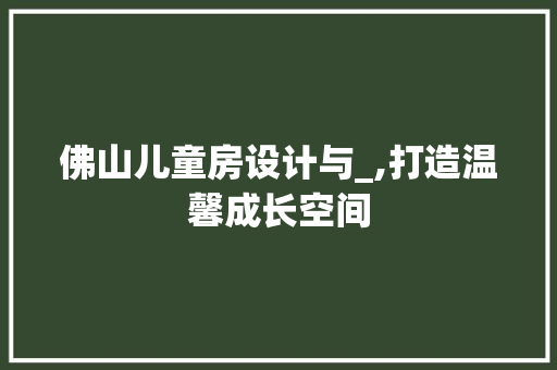 佛山儿童房设计与_,打造温馨成长空间