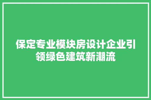 保定专业模块房设计企业引领绿色建筑新潮流