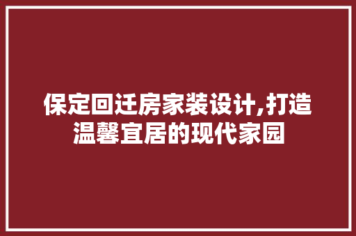 保定回迁房家装设计,打造温馨宜居的现代家园