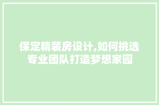 保定精装房设计,如何挑选专业团队打造梦想家园
