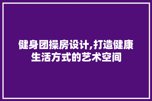 健身团操房设计,打造健康生活方式的艺术空间