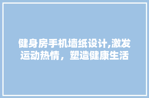 健身房手机墙纸设计,激发运动热情，塑造健康生活