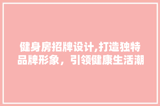 健身房招牌设计,打造独特品牌形象，引领健康生活潮流