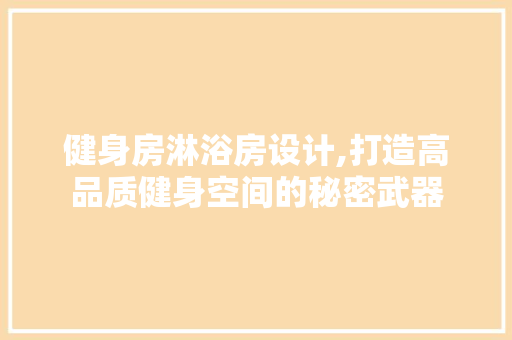 健身房淋浴房设计,打造高品质健身空间的秘密武器