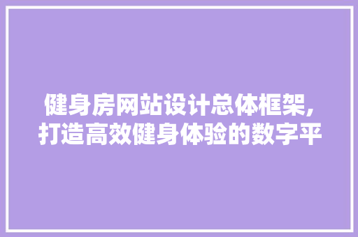 健身房网站设计总体框架,打造高效健身体验的数字平台