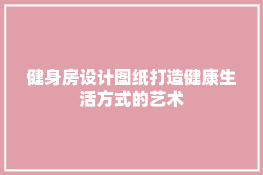 健身房设计图纸打造健康生活方式的艺术