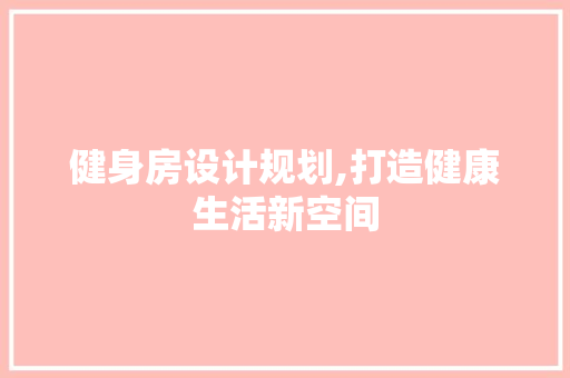 健身房设计规划,打造健康生活新空间