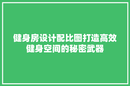 健身房设计配比图打造高效健身空间的秘密武器