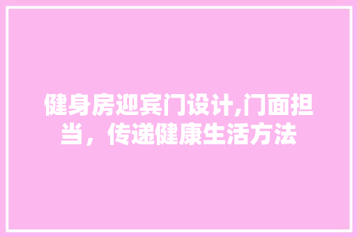 健身房迎宾门设计,门面担当，传递健康生活方法