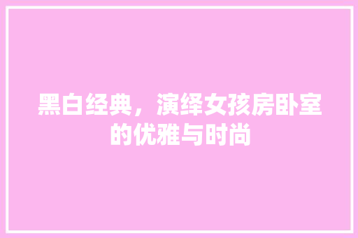 黑白经典，演绎女孩房卧室的优雅与时尚
