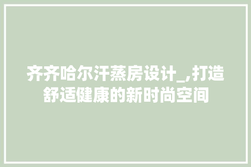 齐齐哈尔汗蒸房设计_,打造舒适健康的新时尚空间