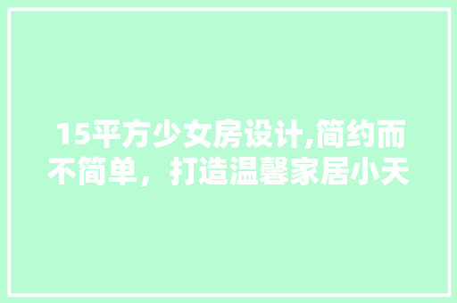15平方少女房设计,简约而不简单，打造温馨家居小天地