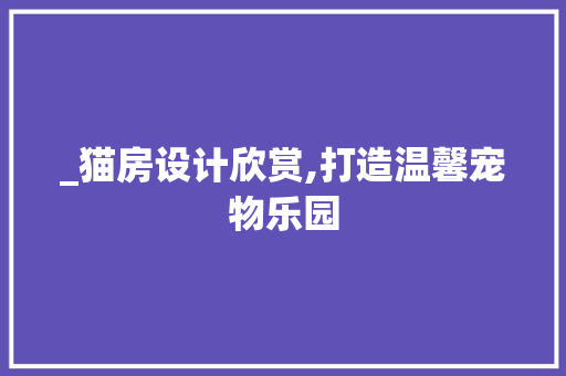 _猫房设计欣赏,打造温馨宠物乐园