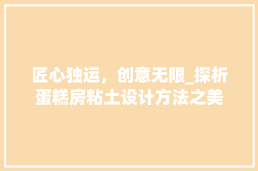 匠心独运，创意无限_探析蛋糕房粘土设计方法之美