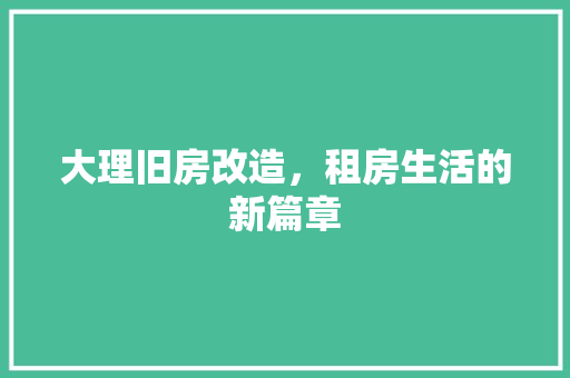 大理旧房改造，租房生活的新篇章