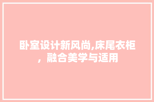 卧室设计新风尚,床尾衣柜，融合美学与适用