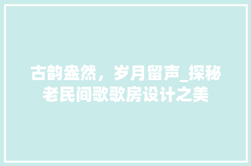 古韵盎然，岁月留声_探秘老民间歌歌房设计之美