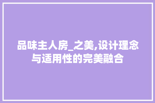 品味主人房_之美,设计理念与适用性的完美融合