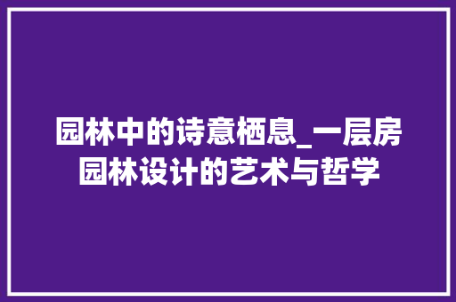 园林中的诗意栖息_一层房园林设计的艺术与哲学