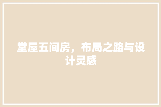 堂屋五间房，布局之路与设计灵感