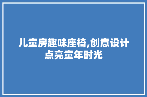 儿童房趣味座椅,创意设计点亮童年时光