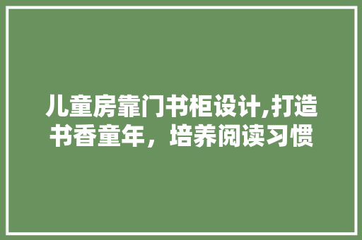 儿童房靠门书柜设计,打造书香童年，培养阅读习惯