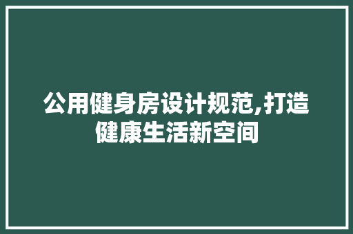 公用健身房设计规范,打造健康生活新空间