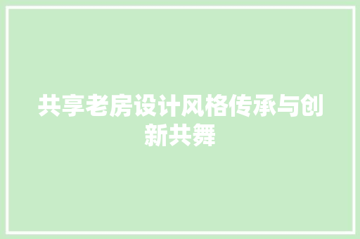 共享老房设计风格传承与创新共舞