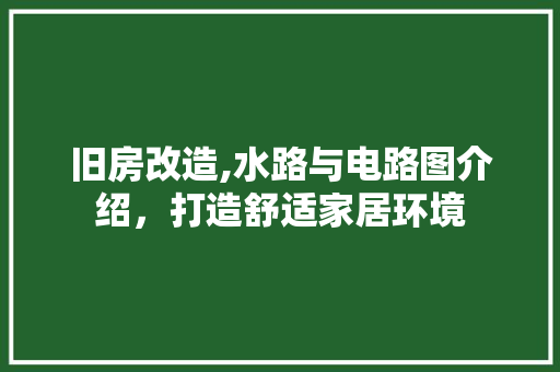 旧房改造,水路与电路图介绍，打造舒适家居环境