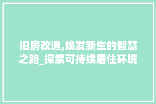 旧房改造,焕发新生的智慧之路_探索可持续居住环境之路