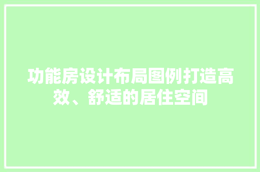 功能房设计布局图例打造高效、舒适的居住空间