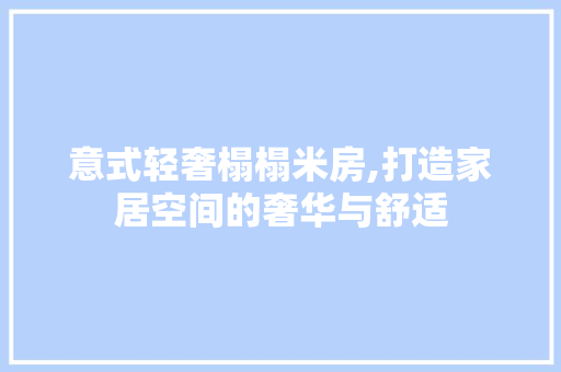 意式轻奢榻榻米房,打造家居空间的奢华与舒适