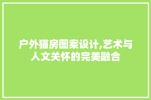 户外猫房图案设计,艺术与人文关怀的完美融合