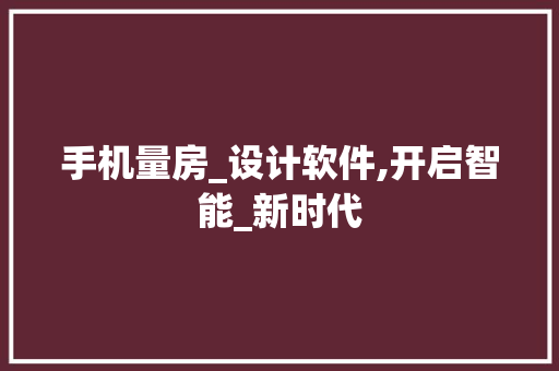 手机量房_设计软件,开启智能_新时代