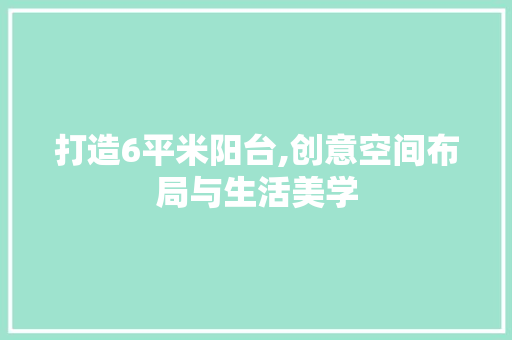 打造6平米阳台,创意空间布局与生活美学
