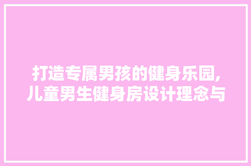 打造专属男孩的健身乐园,儿童男生健身房设计理念与方法