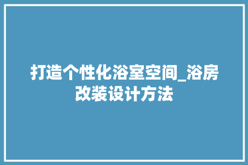 打造个性化浴室空间_浴房改装设计方法