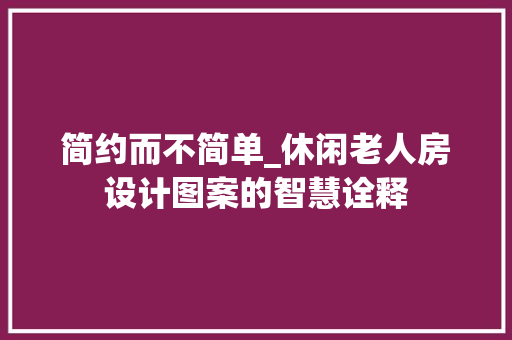 简约而不简单_休闲老人房设计图案的智慧诠释