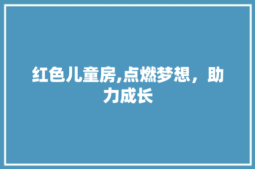红色儿童房,点燃梦想，助力成长
