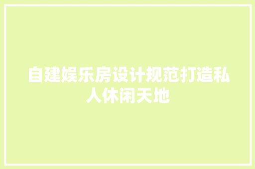 自建娱乐房设计规范打造私人休闲天地