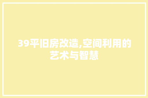 39平旧房改造,空间利用的艺术与智慧