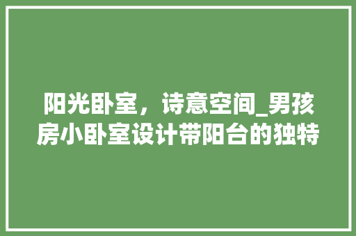 阳光卧室，诗意空间_男孩房小卧室设计带阳台的独特魅力