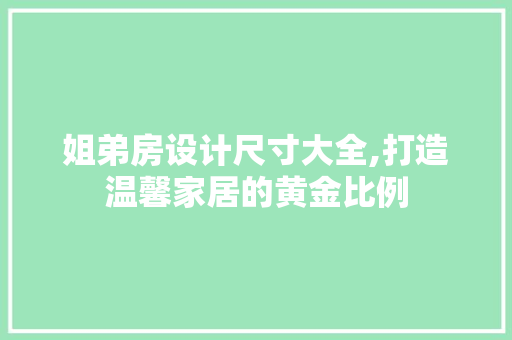 姐弟房设计尺寸大全,打造温馨家居的黄金比例