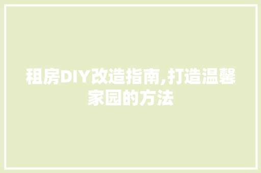 租房DIY改造指南,打造温馨家园的方法