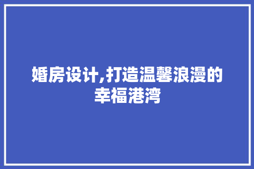 婚房设计,打造温馨浪漫的幸福港湾
