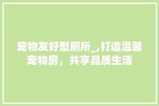 宠物友好型厕所_,打造温馨宠物房，共享品质生活