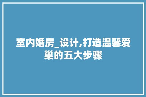室内婚房_设计,打造温馨爱巢的五大步骤