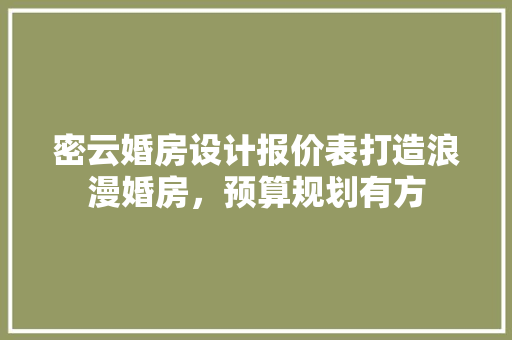 密云婚房设计报价表打造浪漫婚房，预算规划有方