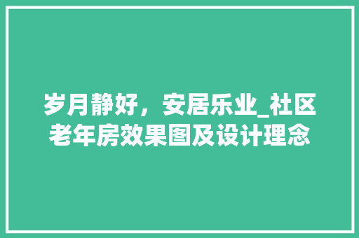 岁月静好，安居乐业_社区老年房效果图及设计理念
