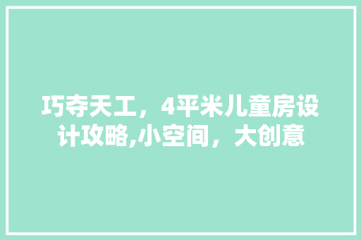 巧夺天工，4平米儿童房设计攻略,小空间，大创意